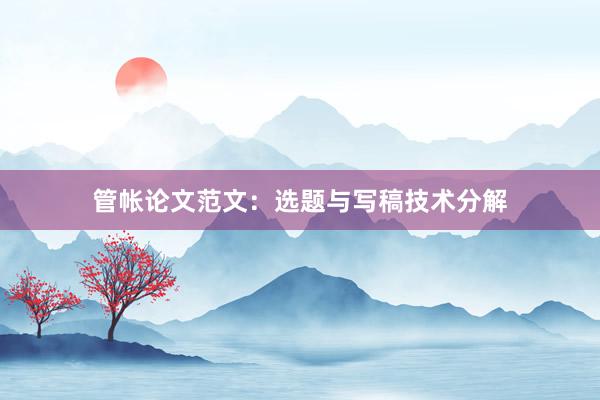 管帐论文范文：选题与写稿技术分解